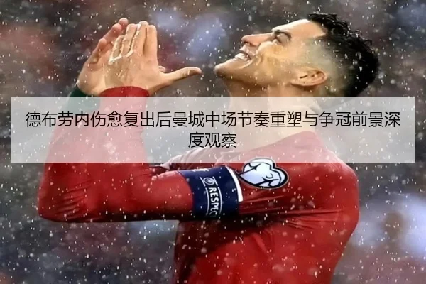 德布劳内伤愈复出后曼城中场节奏重塑与争冠前景深度观察