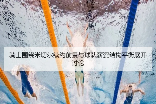骑士围绕米切尔续约前景与球队薪资结构平衡展开讨论