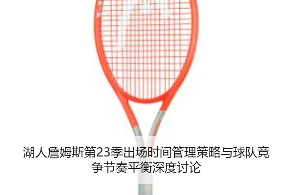 湖人詹姆斯第23季出场时间管理策略与球队竞争节奏平衡深度讨论