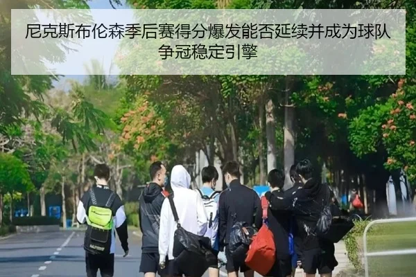 尼克斯布伦森季后赛得分爆发能否延续并成为球队争冠稳定引擎