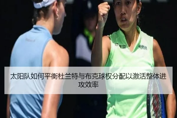 太阳队如何平衡杜兰特与布克球权分配以激活整体进攻效率