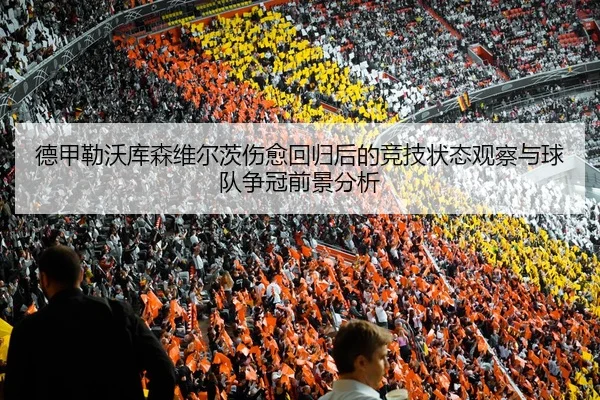 德甲勒沃库森维尔茨伤愈回归后的竞技状态观察与球队争冠前景分析