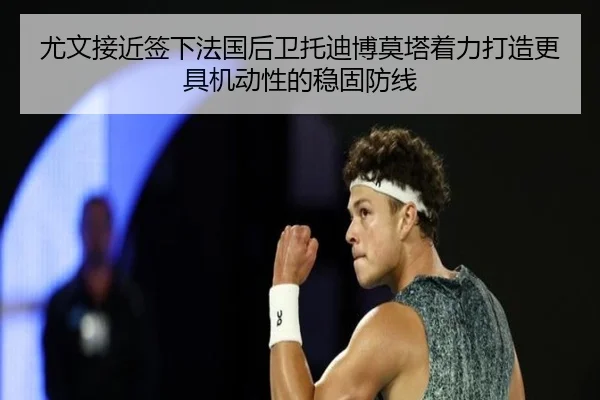 尤文接近签下法国后卫托迪博莫塔着力打造更具机动性的稳固防线